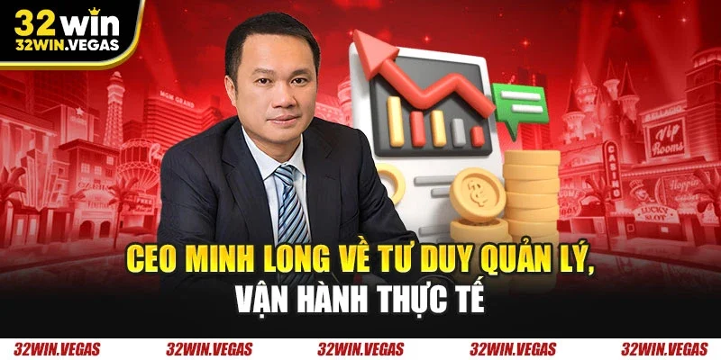 CEO Minh Long về tư duy quản lý, vận hành thực tế